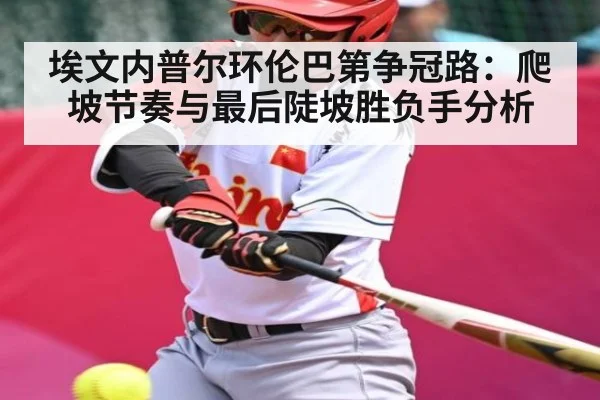 埃文内普尔环伦巴第争冠路：爬坡节奏与最后陡坡胜负手分析